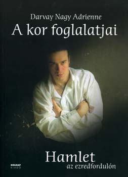 Darvay Nagy Adrienne - A kor foglalatjai - Hamlet az ezredforduln