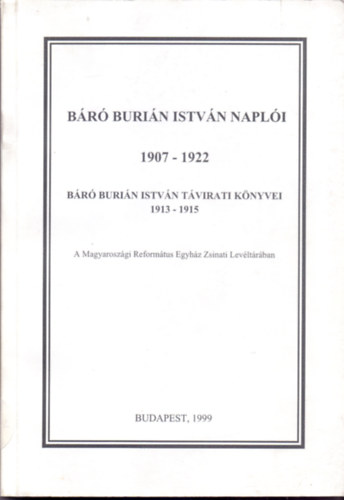 Horváth Erzsébet és Tenke Sándor (szerk.) - Báró Burián István naplói 1907-1922 - Báró Burián István távirati könyvei 1913-1915 - a Magyarországi Református Egyház Zsinati Levéltárában
