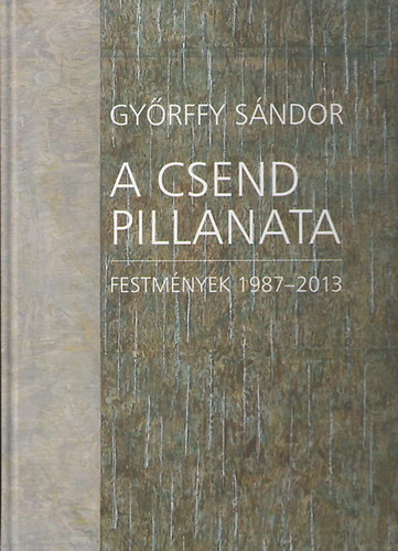 Gyrffy Sndor - A csend pillanata. Festmnyek 1987-2013. Magyar-angol nyelven