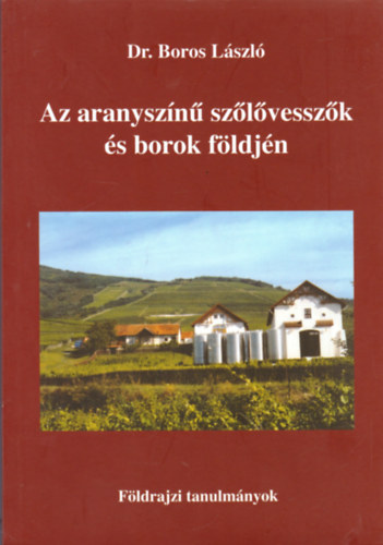 Dr. Boros Lszl - Az aranyszn szlvesszk s borok fldjn - Fldrajzi tanulmnyok