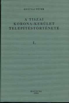 Gyetvai P�ter - A tiszai korona-ker�let telep�t�st�rt�nete I-III.