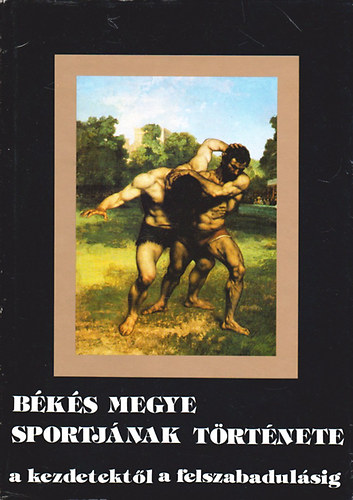 Kun L�szl�  (szerk.) - B�k�s megye sportj�nak t�rt�nete a kezdetekt�l a felszabadul�sig