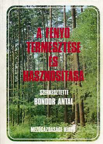 Bondor Antal (Szerk.) - A fenyő termesztése és hasznosítása