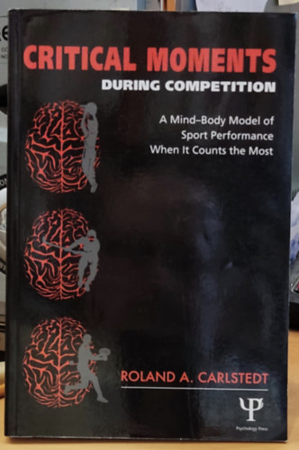 Roland A.  Carlstedt (Alex) - Critical Moments - During Competition - A Mind-Body Model of Sport Performance When it Counts the Most (Psychology Press)