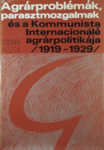 Csonka R�zsa - Agr�rprobl�m�k, parasztmozgalmak �s a Kommunista Internacion�l� agr�rpolitik�ja /1919-1929/