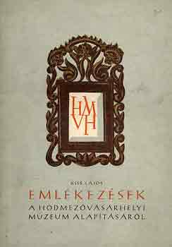 Kiss Lajos - Eml�kez�sek a h�dmez�v�s�rhelyi m�zeum alap�t�s�r�l