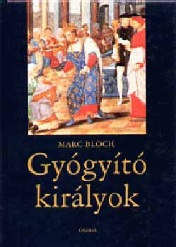 Marc Bloch - Gygyt kirlyok (A kirlyi hatalom termszetfeletti ereje...)