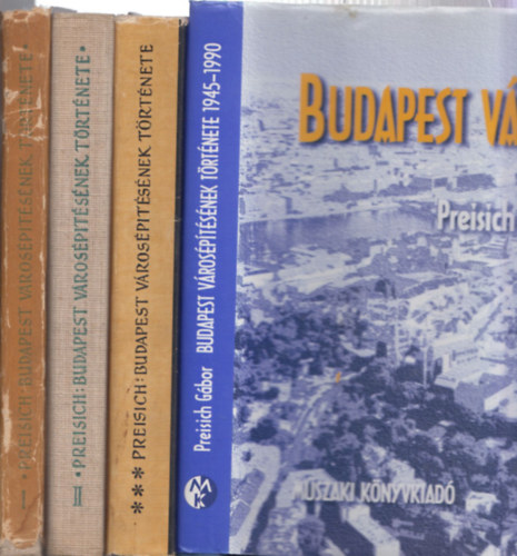 Preisich Gbor - Budapest vrosptsnek trtnete I-IV. (Buda visszavteltl a Kiegyezsig + A Kiegyezstl a Tancskztrsasgig + 1919-1969 + 1945-1990)