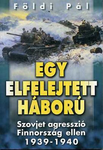 Földi Pál - Egy elfelejtett háború - Szovjet agresszió Finnország ellen 1939-1940