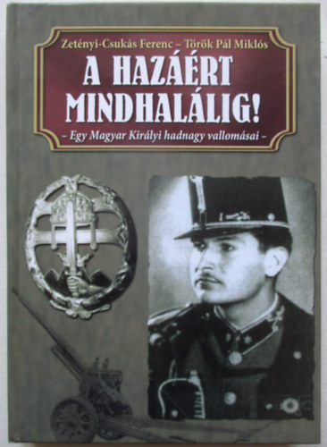 T�r�k P�l Mikl�s; Zet�nyi Csuk�s Ferenc - A haz��rt mindhal�lig! - Egy Magyar Kir�lyi hadnagy vallom�sai