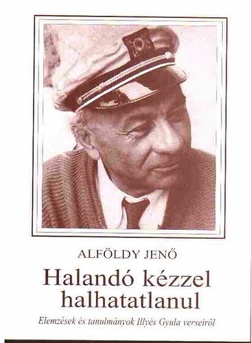 Alfldy Jen - Haland kzzel halhatatlanul (Elemzsek Illys Gyula verseirl)