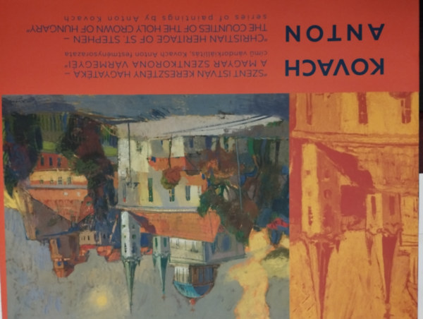 Kovach Anton - Szent Istv�n kereszt�ny hagyat�ka - a magyar szentkorona v�rmegy�i