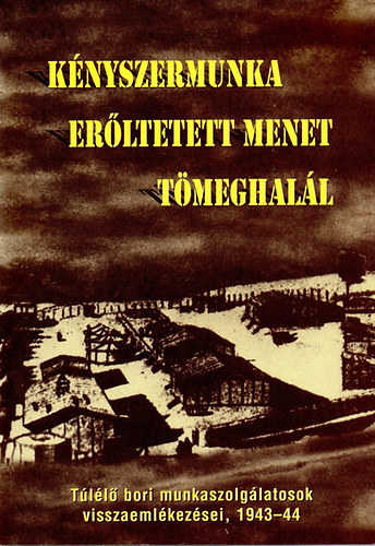 Knyszermunka, erltetett menet, tmeghall - Tll bori munkaszolglatosak visszaemlkezsei 1943-1944