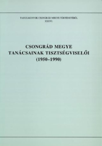 Blazovich L�szl�  (szerk.) - Csongr�d megye tan�csainak tiszts�gvisel�i (1950-1990)