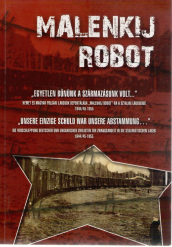 Dr. Havasi J�nos  (szerk.) Bogn�r Zal�n (szerk.) - Malenkij robot - ,,Egyetlen b�n�nk a sz�rmaz�sunk volt..." - N�met �s magyar polg�ri lakosok deport�l�sa ,,malankij robot"-ra a szt�lini l�gerekbe 1944/45-1955