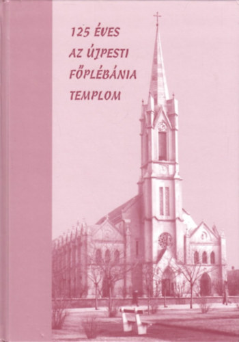 Kadlecovits G�za  (szerk.) - 125 �ves az �jpesti F�pl�b�nia templom
