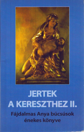 Jertek a kereszthez II. - F�jdalmas Anya b�cs�sok �nekes k�nyve