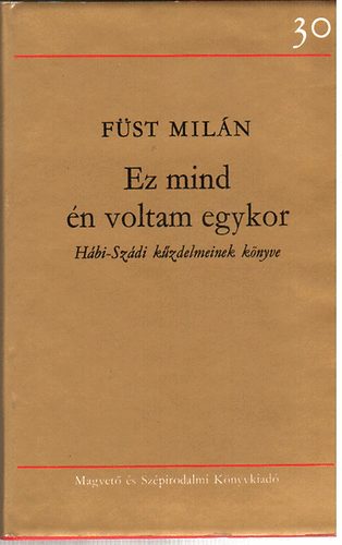 Füst Milán - Ez mind én voltam egykor - Hábi-Szádi kűzdelmeinek könyve