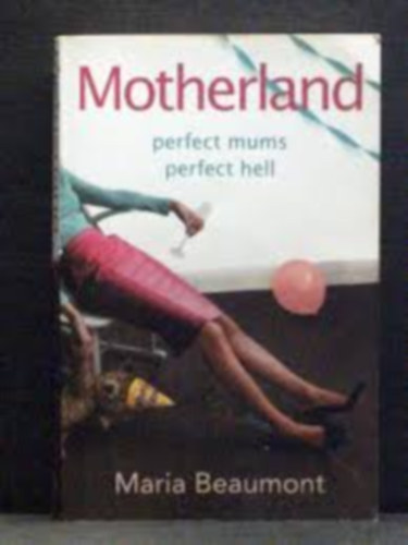 Maria Beaumont - Motherland perfect mums perfect hell (Sz�l�f�ld - t�k�letes any�k, t�k�letes pokol angol nyelven)