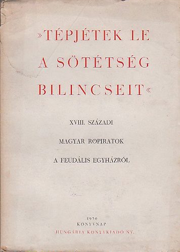 Kat Istvn  (szerk.) - Tpjtek le a sttsg bilincseit (XVIII. szzadi magyar rpiratok a feudlis egyhzrl.)