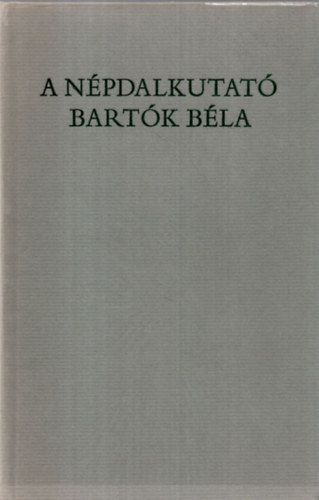 Csende Bla szerk. - A npdalkutat Bartk Bla /Bks, Arad s Bihar megykben/