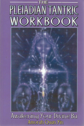 Amorah Quan Yin - The Pleiadian Tantric Workbook: Awakening Your Divine Ba
