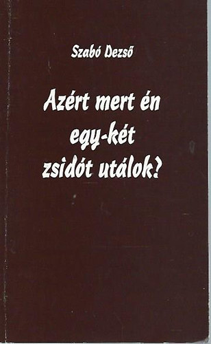 Szab Dezs - Azrt mert n egy-kt zsidt utlok?