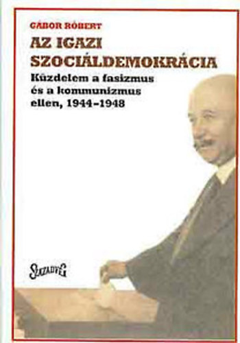 Gbor Rbert - Az igazi szocildemokrcia (Kzdelem a fasizmus s a kommunizmus ellen, 1944-1948)- dediklt