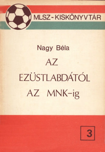 Nagy Bla - Az Ezstlabdtl az MNK-ig