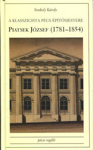 Sonkoly Kroly - A Klasszicista Pcs ptmestere: Piatsek Jzsef (1781-1854)