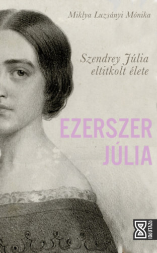 Miklya Luzsányi Mónika - Ezerszer Júlia - Szendrey Júlia eltitkolt élete