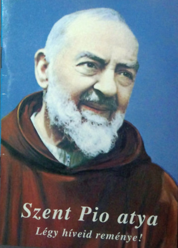 Kerekes Jzsef  (szerk.) - Szent Pio atya - Lgy hveid remnye!