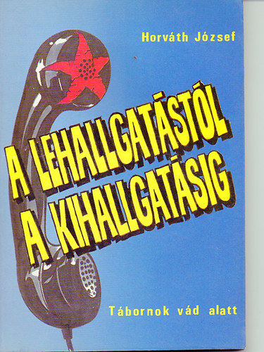 Horv�th J�zsef - A lehallgat�st�l a kihallgat�sig - T�bornok v�d alatt