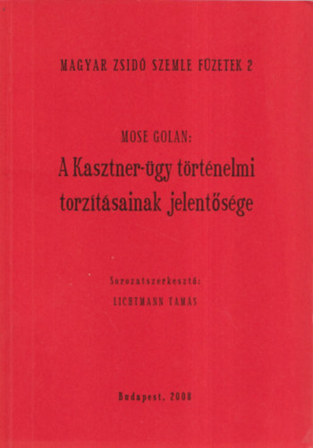 Lichtmann Tam�s Mose Golan (szerk.) - A Kasztner-�gy t�rt�nelmi torz�t�sainak jelent�s�ge (Magyar Zsid� Szemle F�zetek 2.)