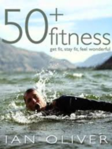 Ian Oliver - 50 + Fitness - Get fit, stay fit, feel wonderful