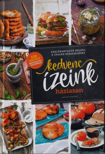 Kedvenc ízeink háziasan - Adalékanyagok nélkül a család egészségéért