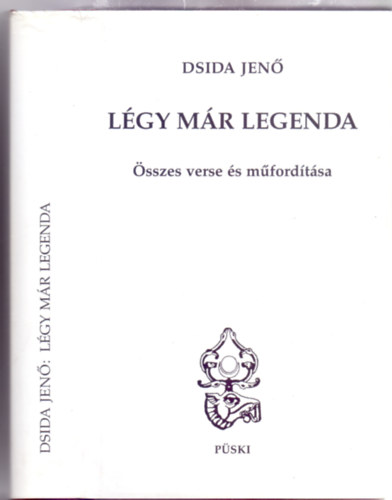 Dsida Jen� - L�gy m�r legenda - �sszes verse �s m�ford�t�sa (Csisz�r Alajos szerkeszt�s�ben - M�sodik, jav�tott kiad�s)