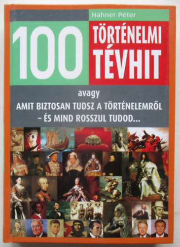 Hahner Pter - 100 trtnelmi tvhit - Amit biztosan tudsz a trtnelembl - s mind rosszul tudod...