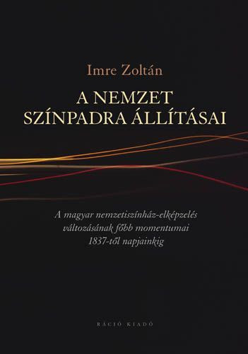 Imre Zoltn - A nemzet sznpadra lltsai - A magyar nemzetisznhz-elkpzels vltozsnak fbb momentumai 1837-tl napjainkig