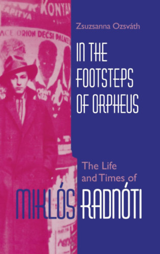 Ozsvth Zsuzsanna - In the Footsteps of Orpheus: The Life and Times of Mikls Radnti