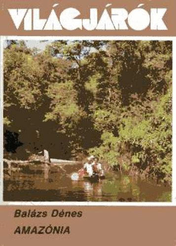 Balzs Dnes - Amaznia - Egy geogrfus utazsa a folyk kirlyn - a torkolattl a forrsig (Vilgjrk 178.)