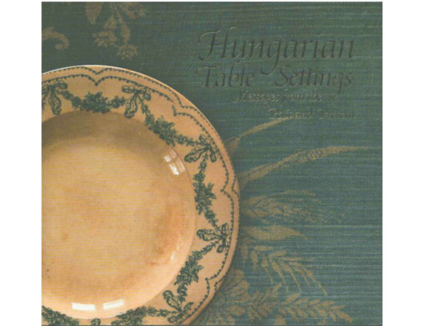 Szeleczky Ildikó - Hungarian Table Settings - Messages from the Past and Present