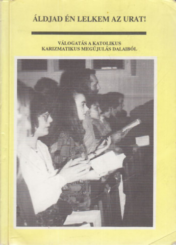 ldjad n lelkem az Urat!- Vlogats a katolikus karizmatikus megjuls dalaibl