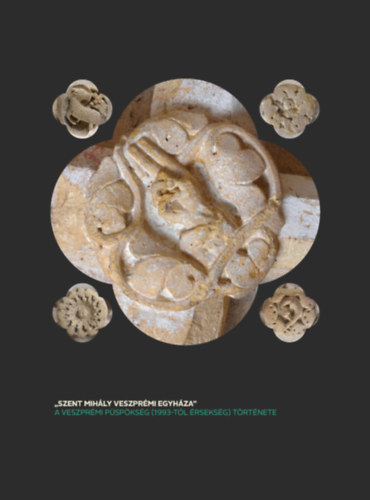 ,,Szent Mihly veszprmi egyhza" - a veszprmi pspksg (1993-tl rseksg) trtnete