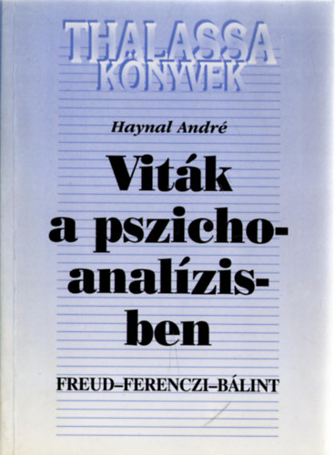 Haynal Andr - Vitk a pszichoanalzisben - Freud, Ferenczi, Blint