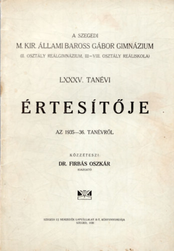 Dr. Firbs Oszkr - A Szegedi M. Kir. llami Baross Gbor Gimnzium ( II. osztly Relgimnzium , III-VIII. osztly Reliskola ) LXXXV. tanvi rtestje az 1935-36. iskolai tanvrl