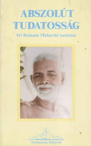 Sri Ramana Maharsi - Abszol�t tudatoss�g - Sr� Ramana Maharsi tan�t�sai