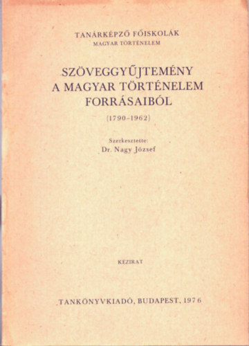 Dr. Nagy J�zsef  (szerk.) - Sz�veggy�jtem�ny a magyar t�rt�nelem forr�saib�l (1790-1962)