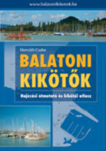 Horv�th Csaba - Balatoni kik�t�k - Haj�z�si �tmutat� �s kik�t�i atlasz