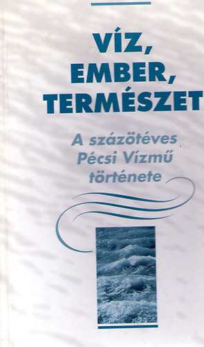 Dr. Szirtes Gbor  (szerk.) - Vz, ember, termszet - A szzt ves Pcsi Vzm trtnete
